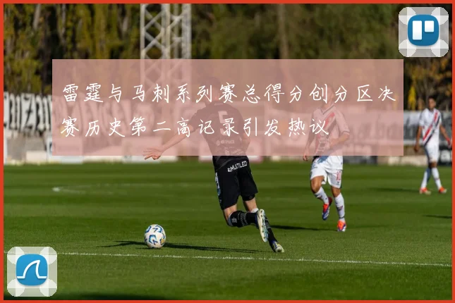 雷霆与马刺系列赛总得分创分区决赛历史第二高记录引发热议