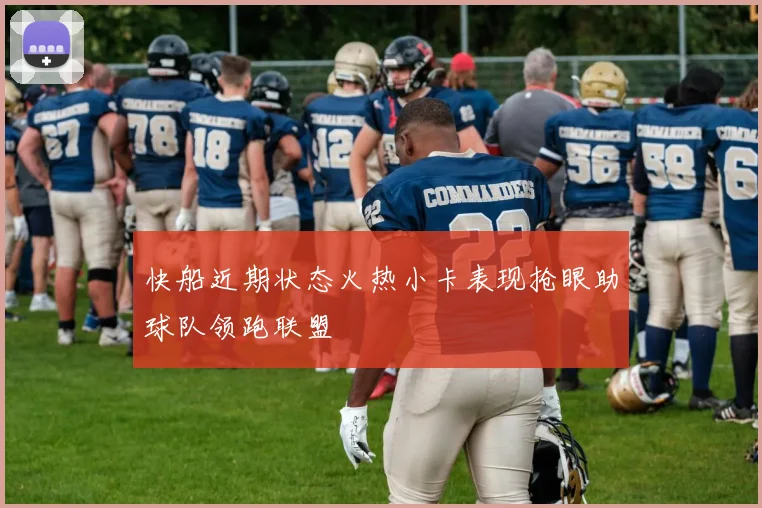 快船近期状态火热小卡表现抢眼助球队领跑联盟