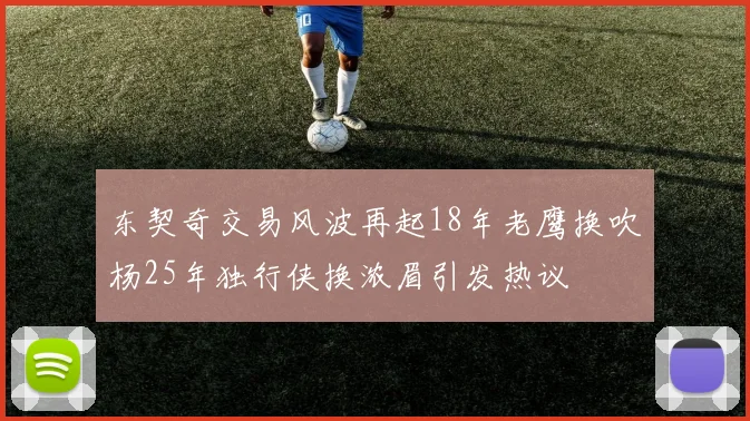 东契奇交易风波再起18年老鹰换吹杨25年独行侠换浓眉引发热议