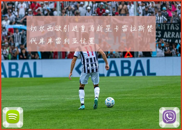 切尔西欲引进皇马新星卡雷拉斯替代库库雷利亚位置