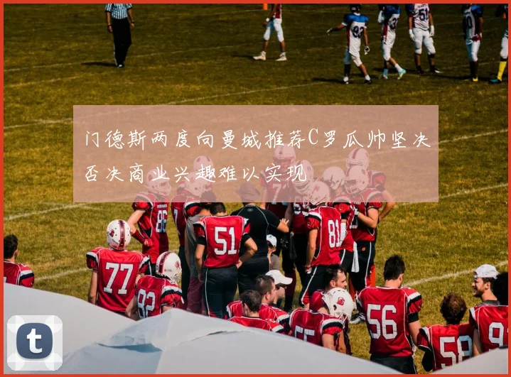 门德斯两度向曼城推荐C罗瓜帅坚决否决商业兴趣难以实现