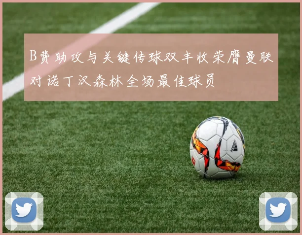 B费助攻与关键传球双丰收荣膺曼联对诺丁汉森林全场最佳球员