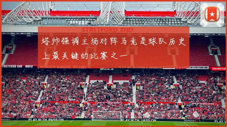 塔帅强调主场对阵马竞是球队历史上最关键的比赛之一
